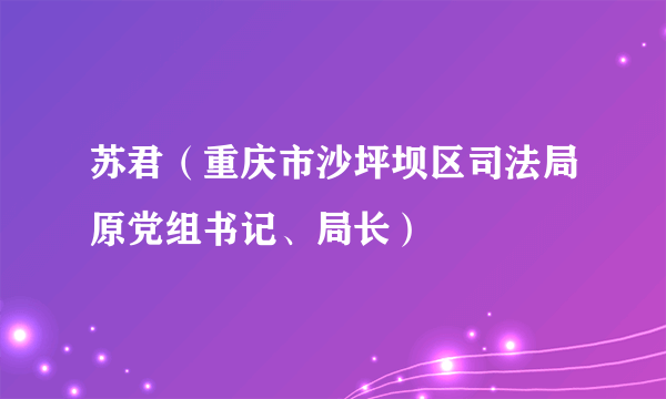 苏君（重庆市沙坪坝区司法局原党组书记、局长）