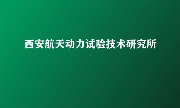 西安航天动力试验技术研究所