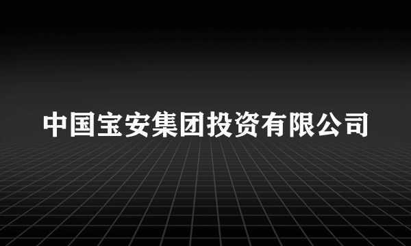 中国宝安集团投资有限公司