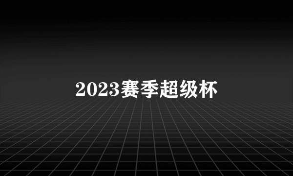 2023赛季超级杯