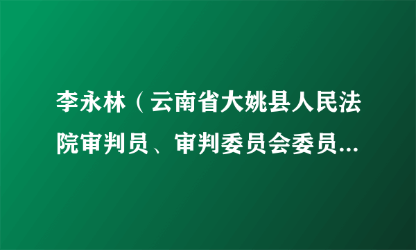 李永林（云南省大姚县人民法院审判员、审判委员会委员、副院长）