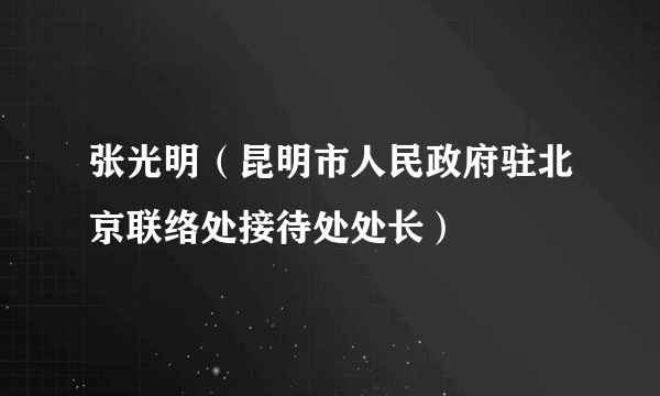 张光明（昆明市人民政府驻北京联络处接待处处长）