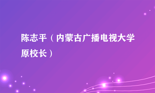 陈志平（内蒙古广播电视大学原校长）