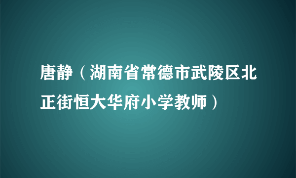 唐静（湖南省常德市武陵区北正街恒大华府小学教师）