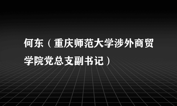 何东（重庆师范大学涉外商贸学院党总支副书记）