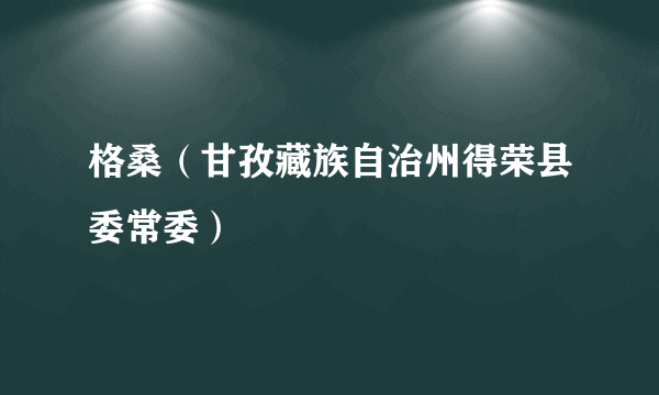 格桑（甘孜藏族自治州得荣县委常委）