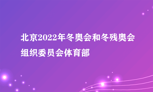 北京2022年冬奥会和冬残奥会组织委员会体育部