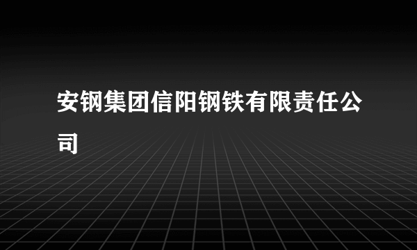 安钢集团信阳钢铁有限责任公司