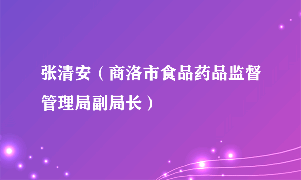 张清安（商洛市食品药品监督管理局副局长）