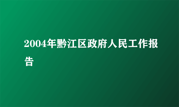 2004年黔江区政府人民工作报告