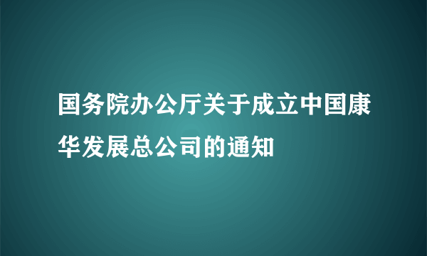 国务院办公厅关于成立中国康华发展总公司的通知