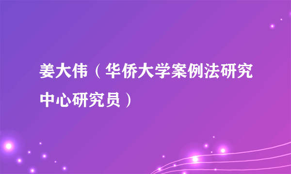 姜大伟（华侨大学案例法研究中心研究员）