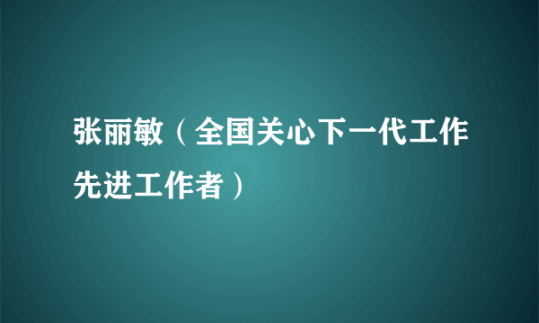 张丽敏（全国关心下一代工作先进工作者）