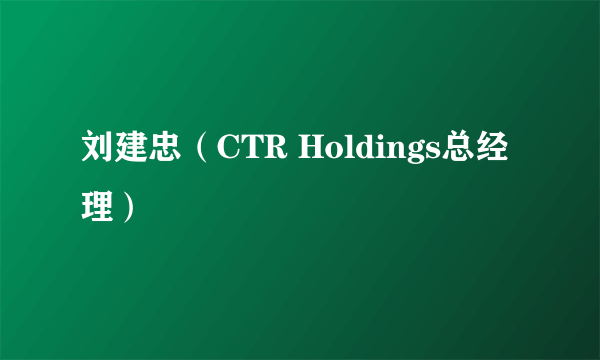 刘建忠（CTR Holdings总经理）