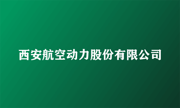 西安航空动力股份有限公司