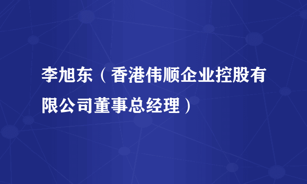 李旭东（香港伟顺企业控股有限公司董事总经理）