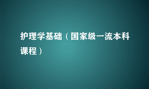 护理学基础（国家级一流本科课程）