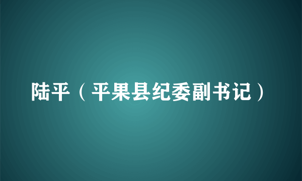 陆平（平果县纪委副书记）