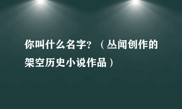 你叫什么名字？（丛闻创作的架空历史小说作品）