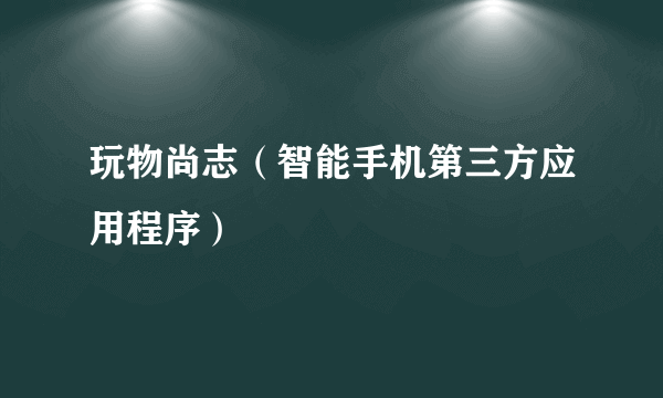 玩物尚志（智能手机第三方应用程序）