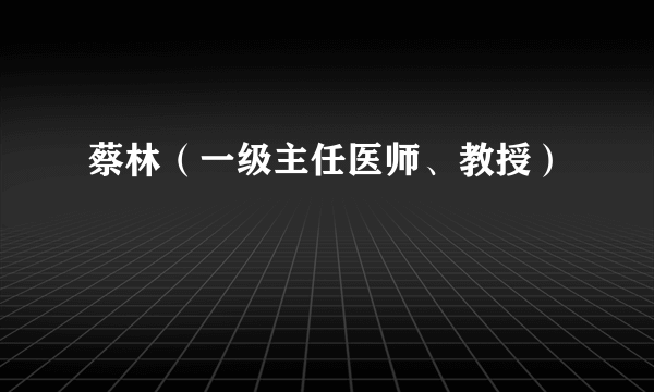 蔡林（一级主任医师、教授）