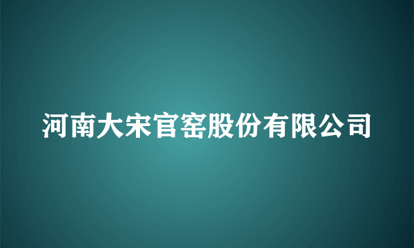 河南大宋官窑股份有限公司