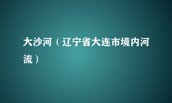 大沙河（辽宁省大连市境内河流）