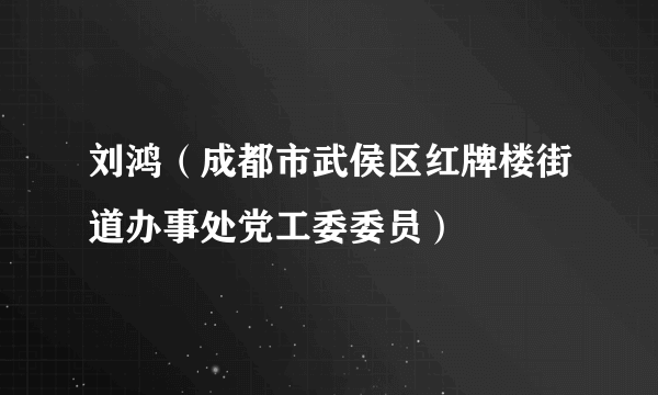 刘鸿（成都市武侯区红牌楼街道办事处党工委委员）