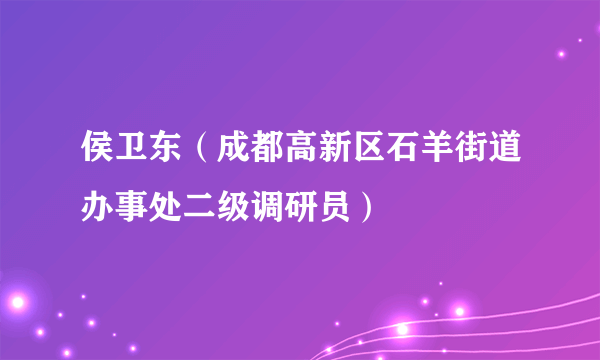 侯卫东（成都高新区石羊街道办事处二级调研员）