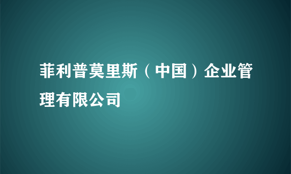 菲利普莫里斯（中国）企业管理有限公司