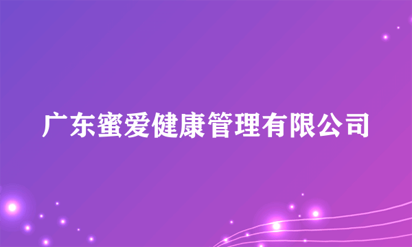 广东蜜爱健康管理有限公司