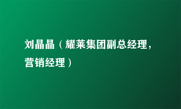 刘晶晶（耀莱集团副总经理，营销经理）