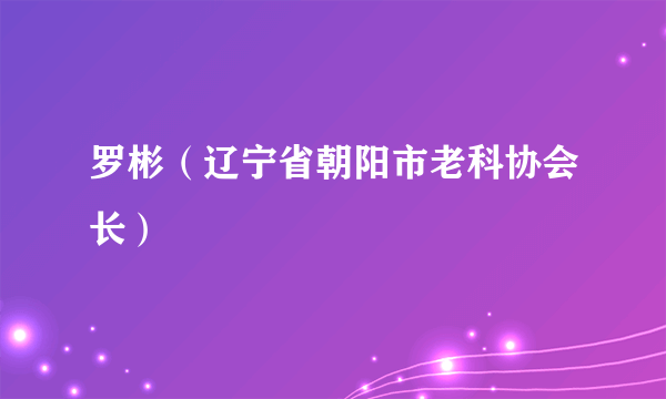 罗彬（辽宁省朝阳市老科协会长）