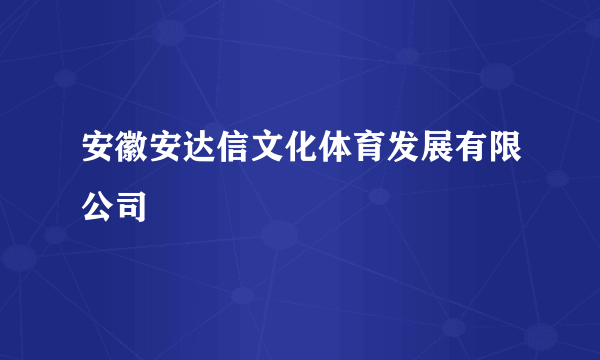 安徽安达信文化体育发展有限公司