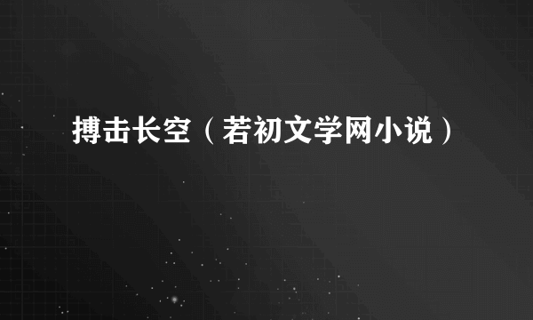 搏击长空（若初文学网小说）