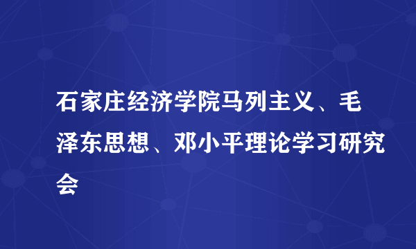 石家庄经济学院马列主义、毛泽东思想、邓小平理论学习研究会