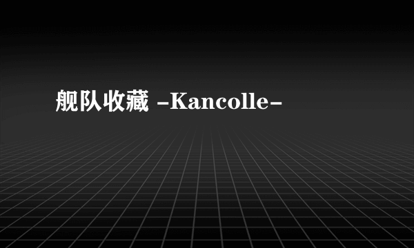 舰队收藏 -Kancolle-