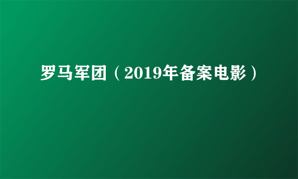 罗马军团（2019年备案电影）