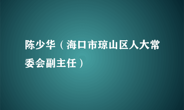 陈少华（海口市琼山区人大常委会副主任）