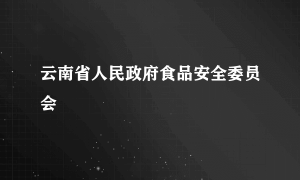 云南省人民政府食品安全委员会