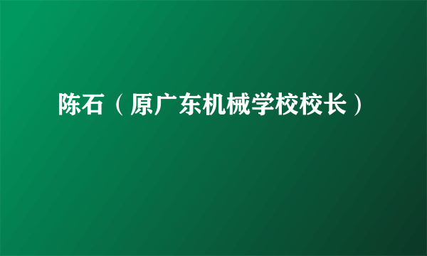 陈石（原广东机械学校校长）