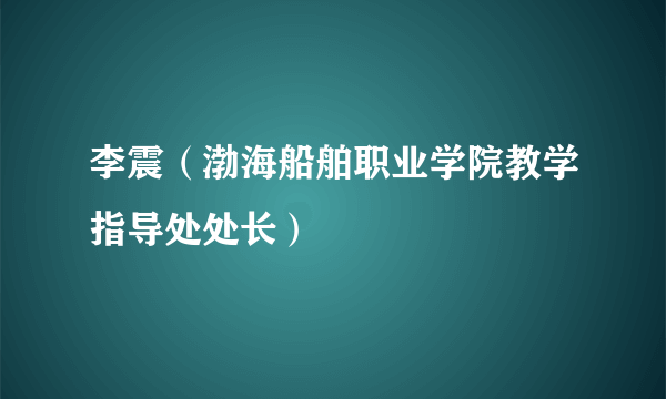 李震（渤海船舶职业学院教学指导处处长）