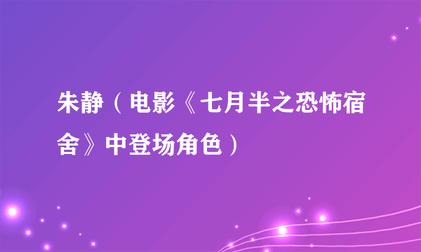 朱静（电影《七月半之恐怖宿舍》中登场角色）