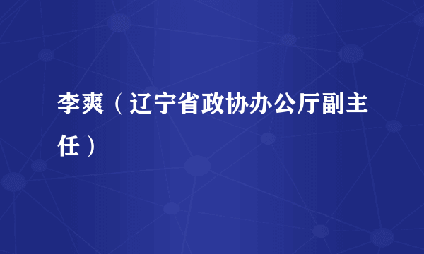 李爽（辽宁省政协办公厅副主任）