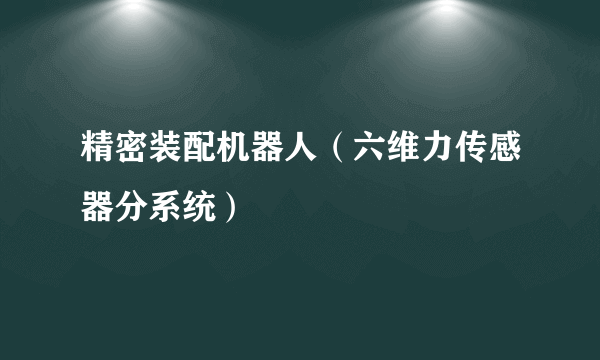 精密装配机器人（六维力传感器分系统）