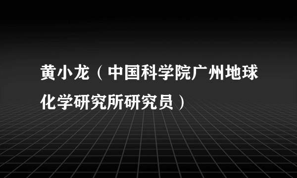 黄小龙（中国科学院广州地球化学研究所研究员）