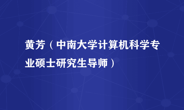 黄芳（中南大学计算机科学专业硕士研究生导师）