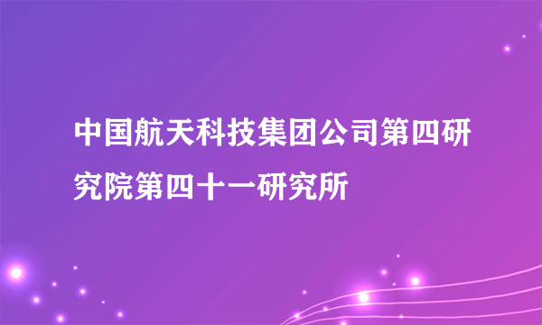 中国航天科技集团公司第四研究院第四十一研究所