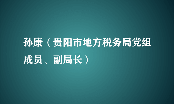 孙康（贵阳市地方税务局党组成员、副局长）