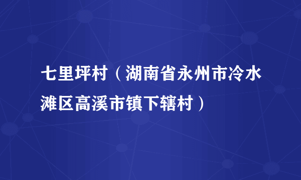 七里坪村（湖南省永州市冷水滩区高溪市镇下辖村）